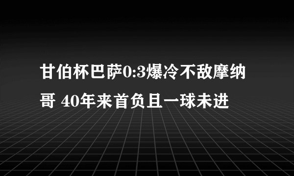 甘伯杯巴萨0:3爆冷不敌摩纳哥 40年来首负且一球未进