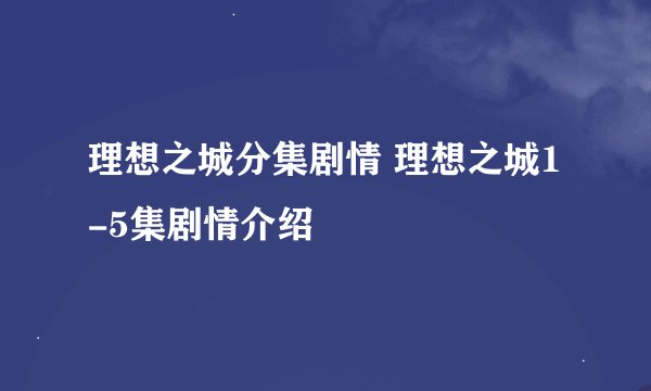 理想之城分集剧情 理想之城1-5集剧情介绍