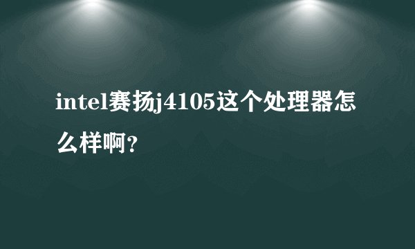 intel赛扬j4105这个处理器怎么样啊？