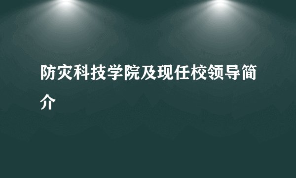防灾科技学院及现任校领导简介