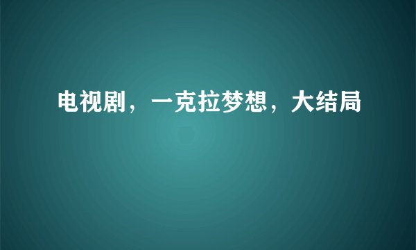 电视剧，一克拉梦想，大结局