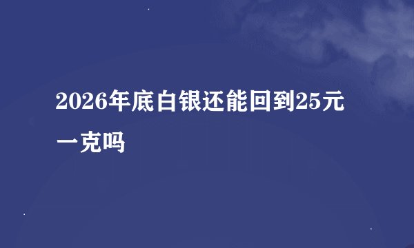 2026年底白银还能回到25元一克吗
