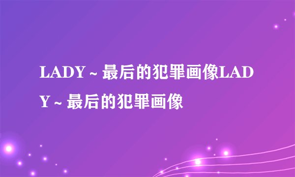 LADY～最后的犯罪画像LADY～最后的犯罪画像