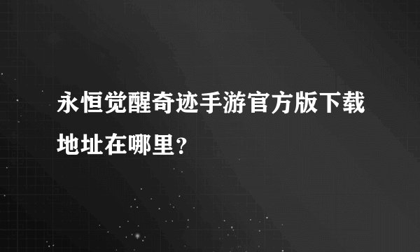 永恒觉醒奇迹手游官方版下载地址在哪里？