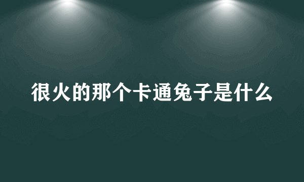 很火的那个卡通兔子是什么