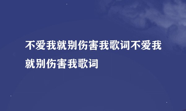 不爱我就别伤害我歌词不爱我就别伤害我歌词