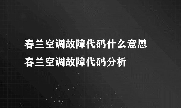 春兰空调故障代码什么意思 春兰空调故障代码分析