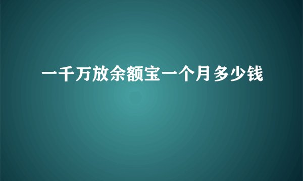 一千万放余额宝一个月多少钱