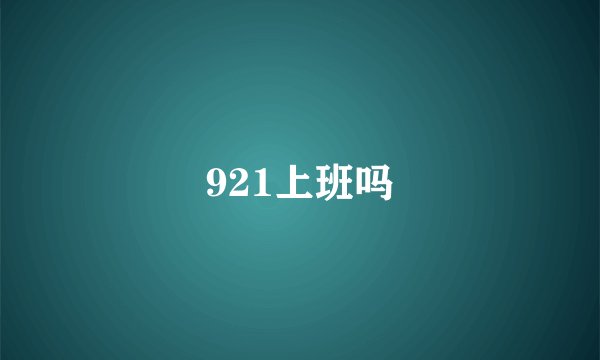 921上班吗