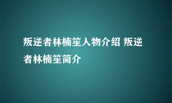 叛逆者林楠笙人物介绍 叛逆者林楠笙简介