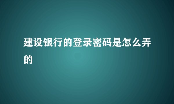 建设银行的登录密码是怎么弄的