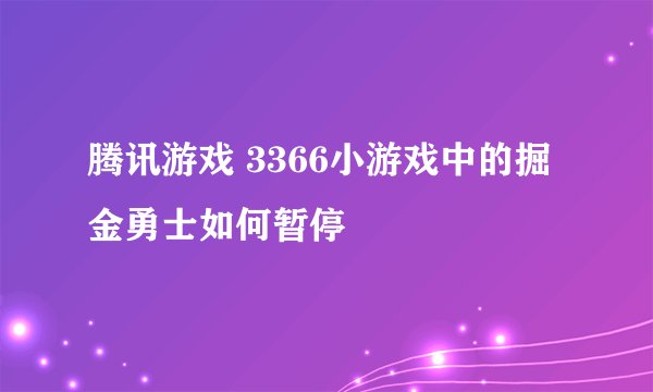 腾讯游戏 3366小游戏中的掘金勇士如何暂停
