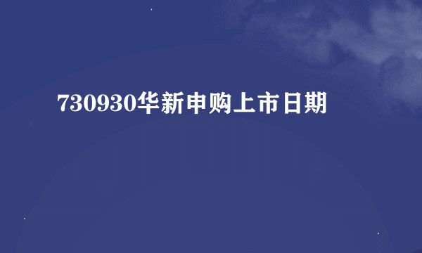 730930华新申购上市日期