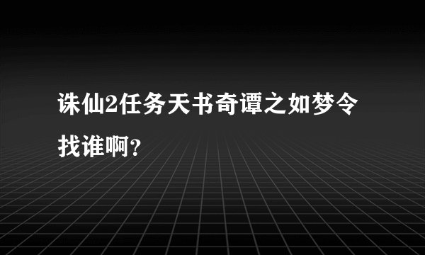 诛仙2任务天书奇谭之如梦令找谁啊？
