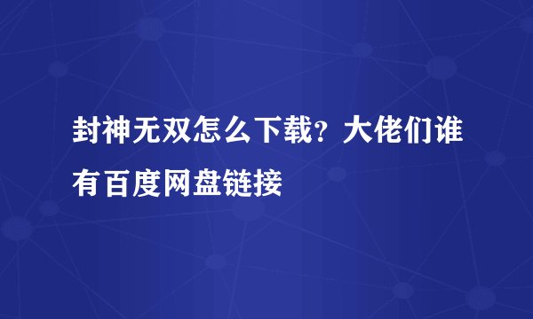 封神无双怎么下载？大佬们谁有百度网盘链接