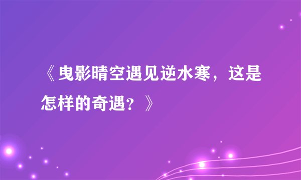 《曳影晴空遇见逆水寒，这是怎样的奇遇？》