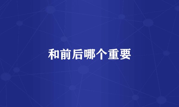 和前后哪个重要