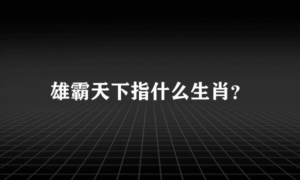 雄霸天下指什么生肖？