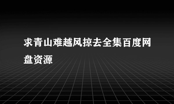 求青山难越风掠去全集百度网盘资源