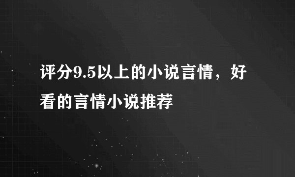 评分9.5以上的小说言情，好看的言情小说推荐