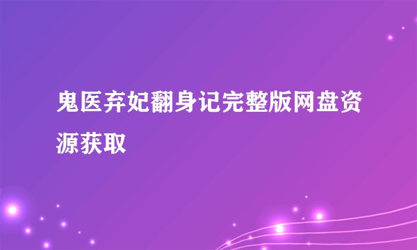 鬼医弃妃翻身记完整版网盘资源获取