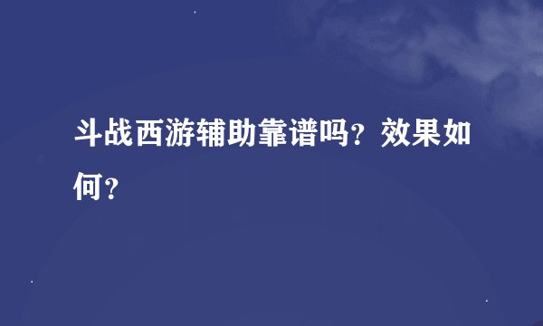 斗战西游辅助靠谱吗？效果如何？