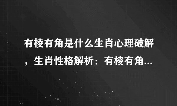 有棱有角是什么生肖心理破解，生肖性格解析：有棱有角的动物象征详解