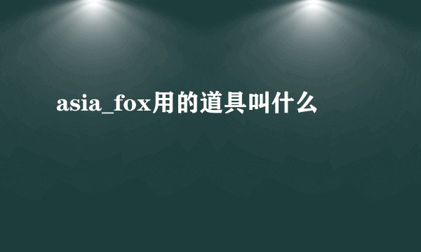 asia_fox用的道具叫什么