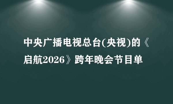 中央广播电视总台(央视)的《启航2026》跨年晚会节目单