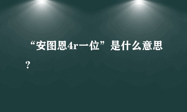 “安图恩4r一位”是什么意思？