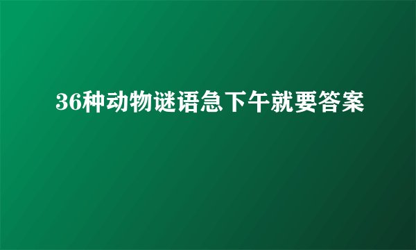36种动物谜语急下午就要答案