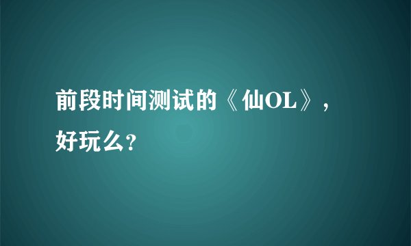 前段时间测试的《仙OL》，好玩么？