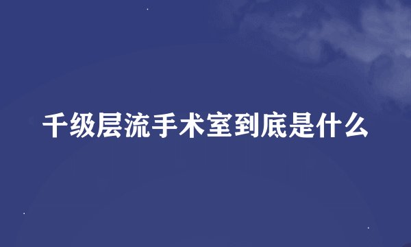 千级层流手术室到底是什么