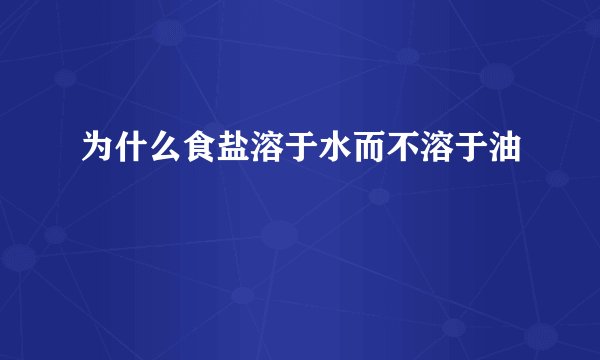 为什么食盐溶于水而不溶于油
