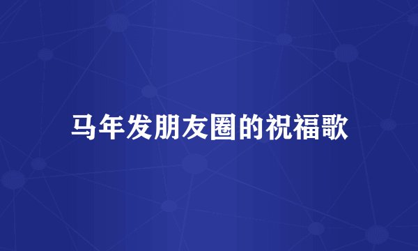 马年发朋友圈的祝福歌