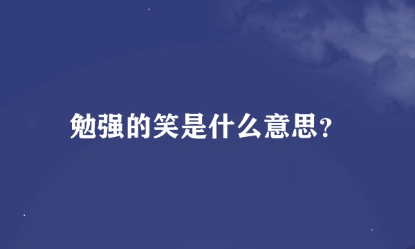 勉强的笑是什么意思？