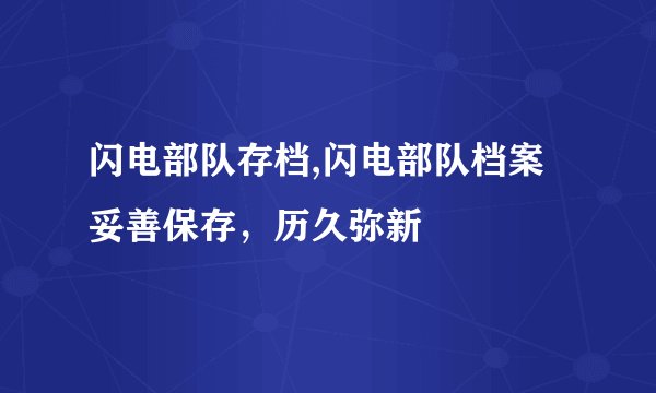 闪电部队存档,闪电部队档案妥善保存，历久弥新