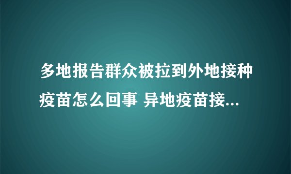 多地报告群众被拉到外地接种疫苗怎么回事 异地疫苗接种地有记录吗