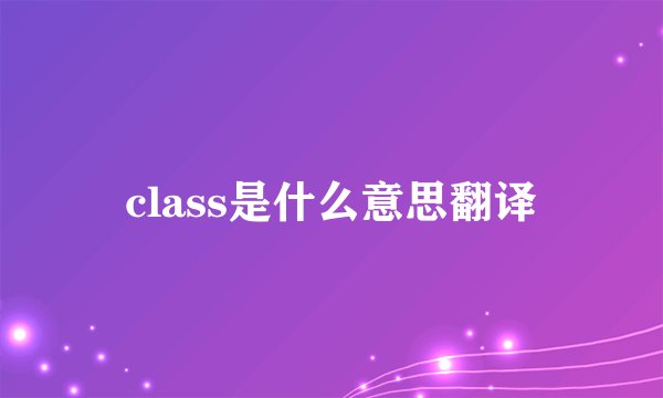class是什么意思翻译