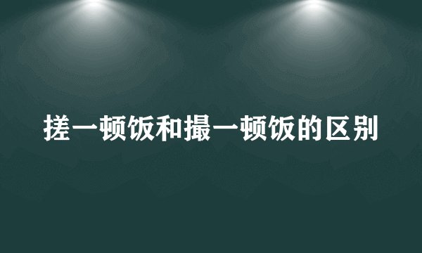 搓一顿饭和撮一顿饭的区别