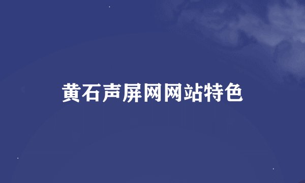 黄石声屏网网站特色