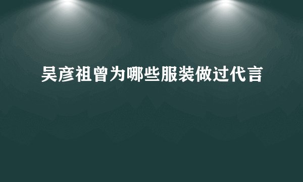 吴彦祖曾为哪些服装做过代言