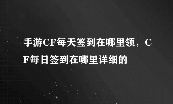 手游CF每天签到在哪里领，CF每日签到在哪里详细的