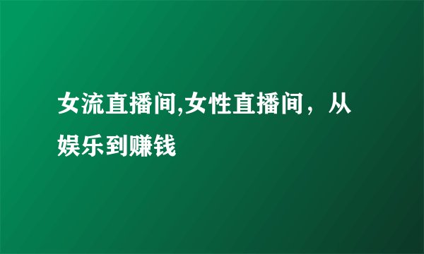 女流直播间,女性直播间，从娱乐到赚钱