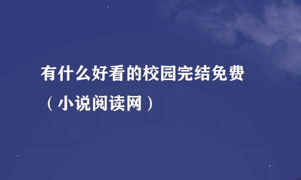 有什么好看的校园完结免费 （小说阅读网）