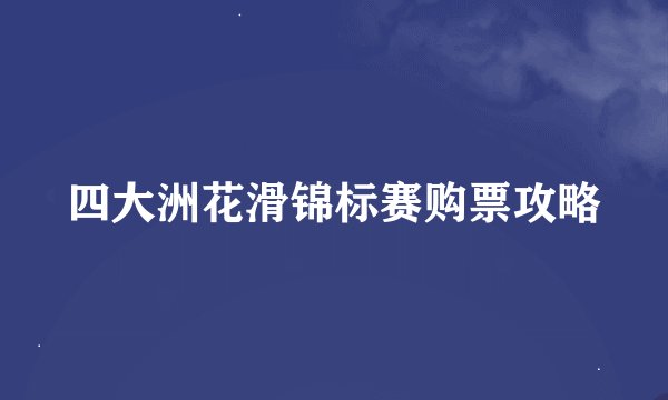 四大洲花滑锦标赛购票攻略