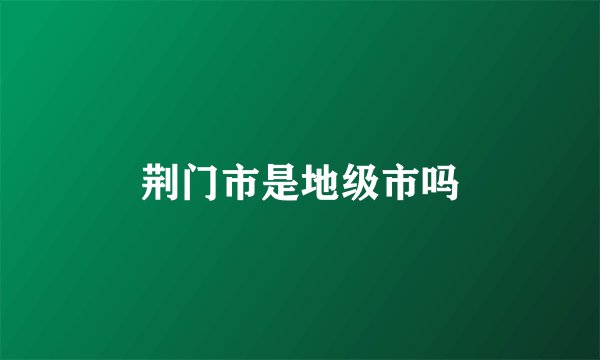 荆门市是地级市吗