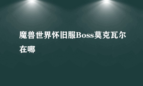 魔兽世界怀旧服Boss莫克瓦尔在哪