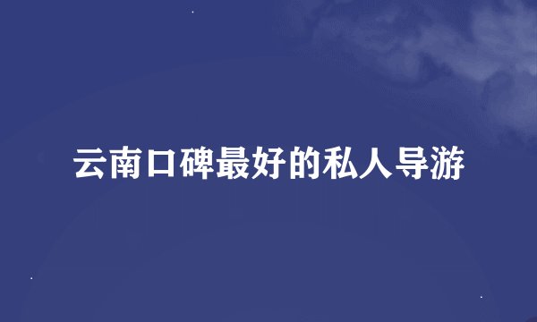云南口碑最好的私人导游