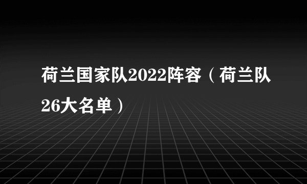 荷兰国家队2022阵容（荷兰队26大名单）